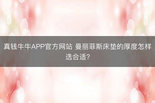 真钱牛牛APP官方网站 曼丽菲斯床垫的厚度怎样选合适?