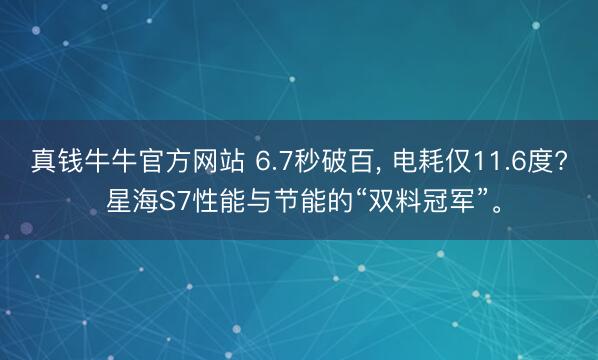 真钱牛牛官方网站 6.7秒破百， 电耗仅11.6度? 星海S7性能与节能的“双料冠军”。