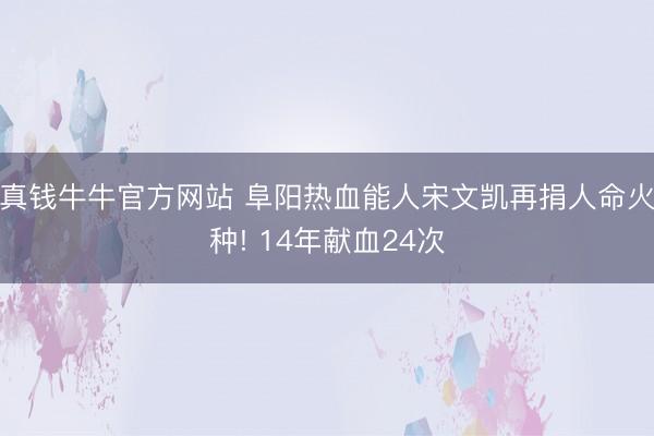 真钱牛牛官方网站 阜阳热血能人宋文凯再捐人命火种! 14年献血24次