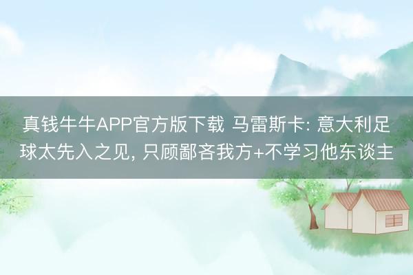 真钱牛牛APP官方版下载 马雷斯卡: 意大利足球太先入之见， 只顾鄙吝我方+不学习他东谈主