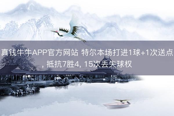 真钱牛牛APP官方网站 特尔本场打进1球+1次送点， 抵抗7胜4， 15次丢失球权