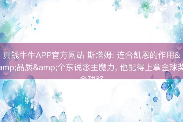 真钱牛牛APP官方网站 斯塔姆: 连合凯恩的作用&品质&个东说念主魔力， 他配得上拿金球奖