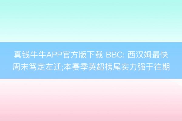 真钱牛牛APP官方版下载 BBC: 西汉姆最快周末笃定左迁;本赛季英超榜尾实力强于往期