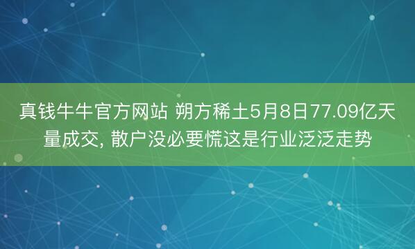 真钱牛牛官方网站 朔方稀土5月8日77.09亿天量成交， 散户没必要慌这是行业泛泛走势