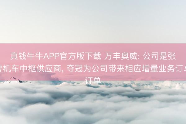 真钱牛牛APP官方版下载 万丰奥威: 公司是张雪机车中枢供应商， 夺冠为公司带来相应增量业务订单
