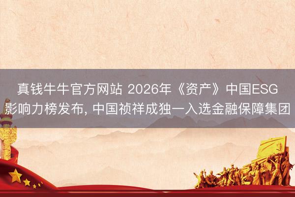 真钱牛牛官方网站 2026年《资产》中国ESG影响力榜发布， 中国祯祥成独一入选金融保障集团
