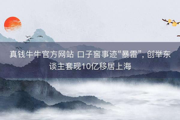 真钱牛牛官方网站 口子窖事迹“暴雷”， 创举东谈主套现10亿移居上海