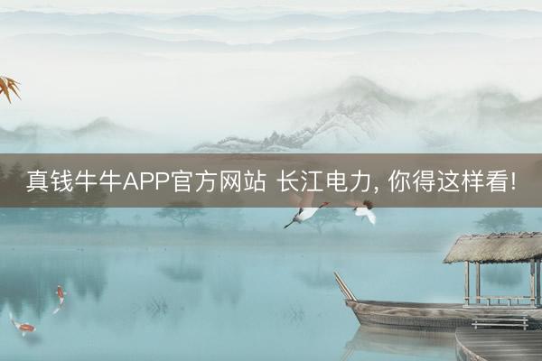 真钱牛牛APP官方网站 长江电力， 你得这样看!