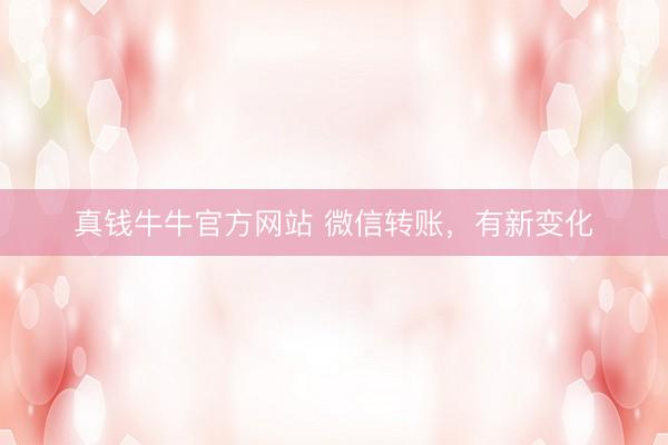 真钱牛牛官方网站 微信转账，有新变化