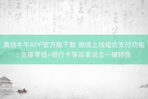 真钱牛牛APP官方版下载 微信上线组合支付功能: 支撑零钱+银行卡等双渠说念一键转账
