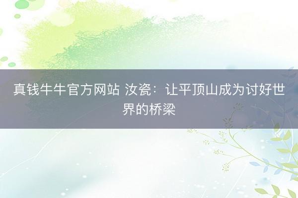 真钱牛牛官方网站 汝瓷：让平顶山成为讨好世界的桥梁
