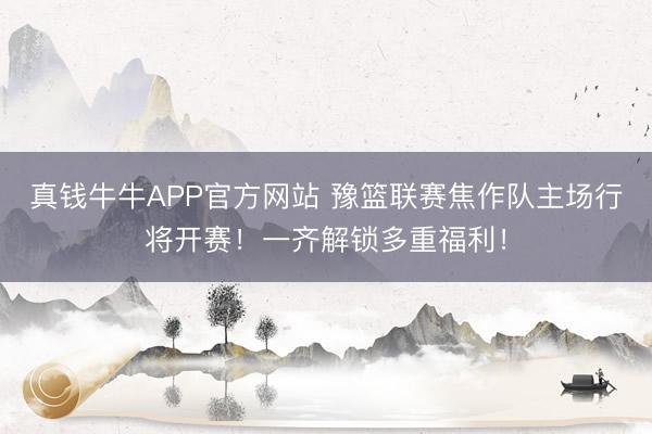 真钱牛牛APP官方网站 豫篮联赛焦作队主场行将开赛！一齐解锁多重福利！