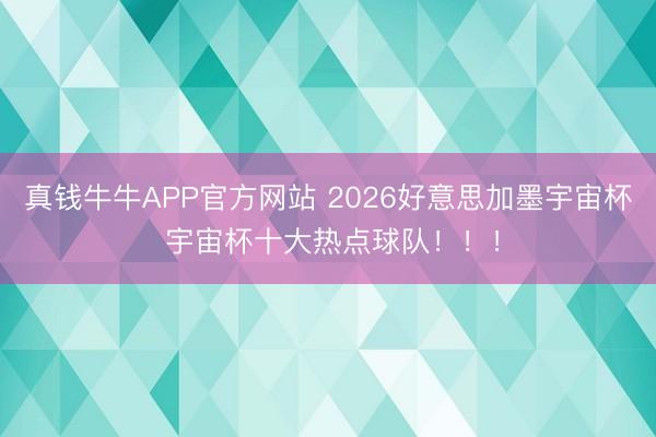 真钱牛牛APP官方网站 2026好意思加墨宇宙杯 宇宙杯十大热点球队！！！