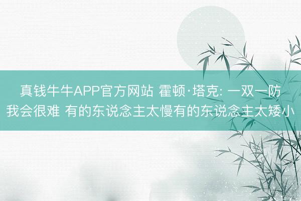真钱牛牛APP官方网站 霍顿·塔克: 一双一防我会很难 有的东说念主太慢有的东说念主太矮小
