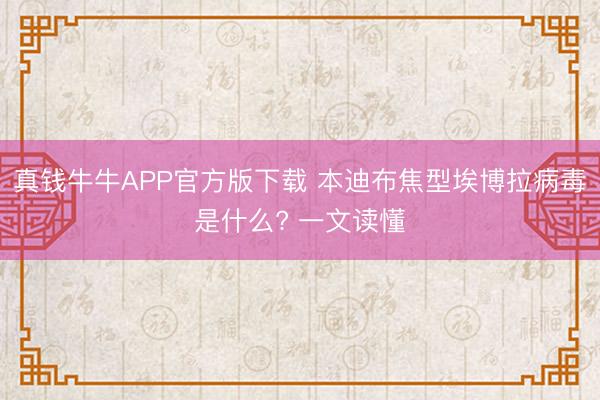 真钱牛牛APP官方版下载 本迪布焦型埃博拉病毒是什么? 一文读懂