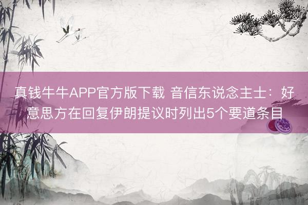真钱牛牛APP官方版下载 音信东说念主士：好意思方在回复伊朗提议时列出5个要道条目