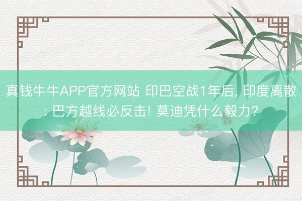 真钱牛牛APP官方网站 印巴空战1年后， 印度离散: 巴方越线必反击! 莫迪凭什么毅力?