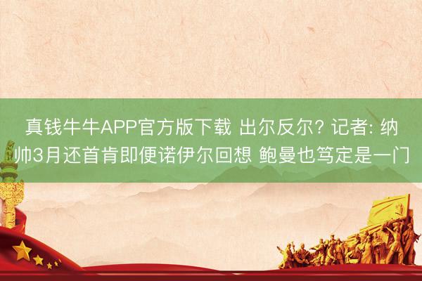 真钱牛牛APP官方版下载 出尔反尔? 记者: 纳帅3月还首肯即便诺伊尔回想 鲍曼也笃定是一门
