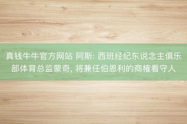 真钱牛牛官方网站 阿斯: 西班经纪东说念主俱乐部体育总监蒙奇， 将兼任伯恩利的商榷看守人