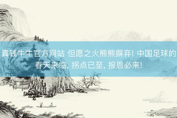 真钱牛牛官方网站 但愿之火熊熊摒弃! 中国足球的春天来临， 拐点已至， 报恩必来!