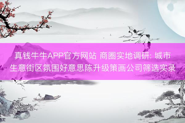 真钱牛牛APP官方网站 商圈实地调研: 城市生意街区氛围好意思陈升级策画公司筛选实录