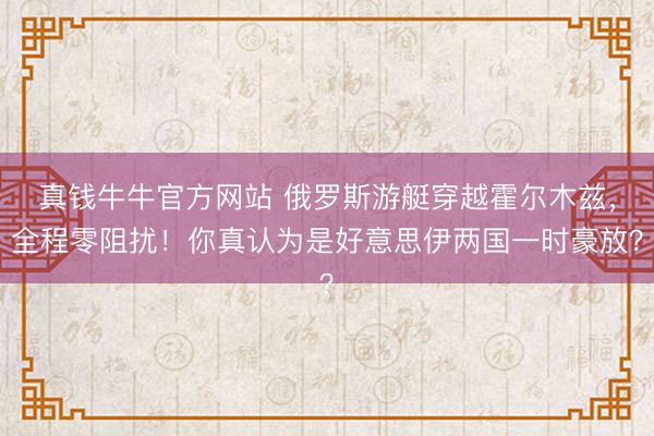 真钱牛牛官方网站 俄罗斯游艇穿越霍尔木兹，全程零阻扰！你真认为是好意思伊两国一时豪放？