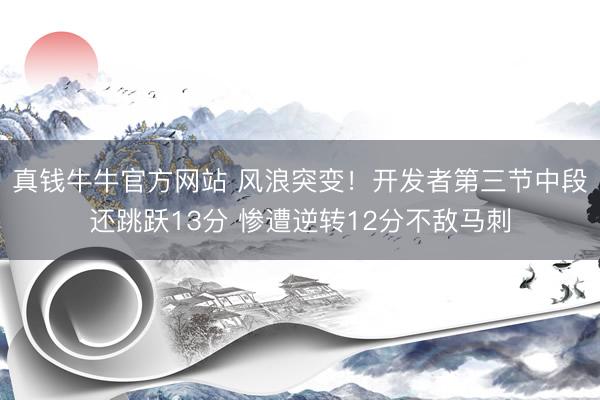 真钱牛牛官方网站 风浪突变！开发者第三节中段还跳跃13分 惨遭逆转12分不敌马刺