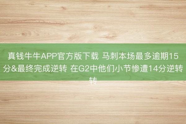 真钱牛牛APP官方版下载 马刺本场最多逾期15分&最终完成逆转 在G2中他们小节惨遭14分逆转
