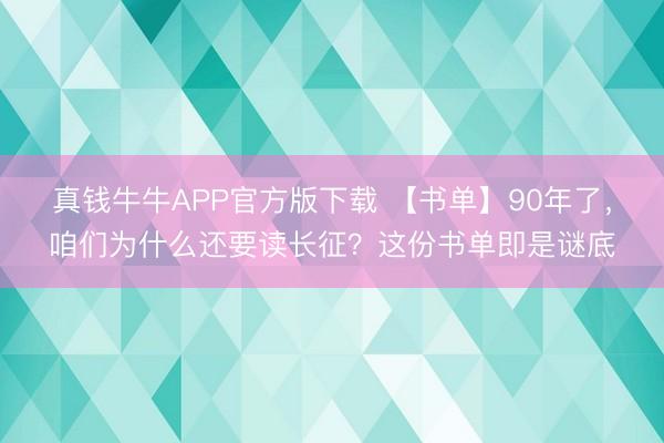 真钱牛牛APP官方版下载 【书单】90年了，咱们为什么还要读长征？这份书单即是谜底