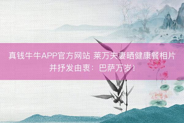 真钱牛牛APP官方网站 莱万夫妻晒健康餐相片并抒发由衷：巴萨万岁！