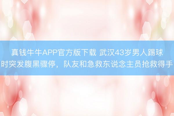 真钱牛牛APP官方版下载 武汉43岁男人踢球时突发腹黑骤停，队友和急救东说念主员抢救得手