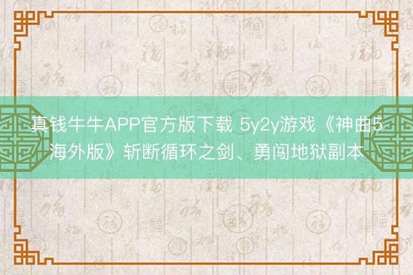 真钱牛牛APP官方版下载 5y2y游戏《神曲5海外版》斩断循环之剑、勇闯地狱副本
