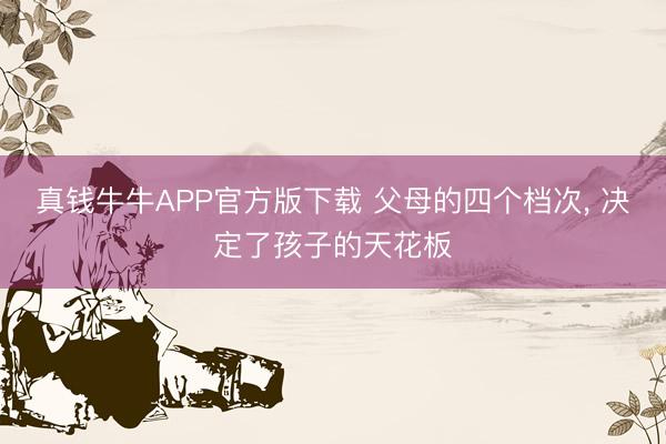 真钱牛牛APP官方版下载 父母的四个档次， 决定了孩子的天花板
