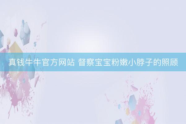 真钱牛牛官方网站 督察宝宝粉嫩小脖子的照顾