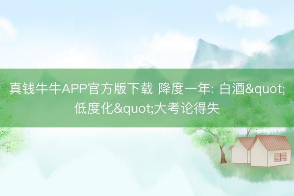 真钱牛牛APP官方版下载 降度一年: 白酒"低度化"大考论得失