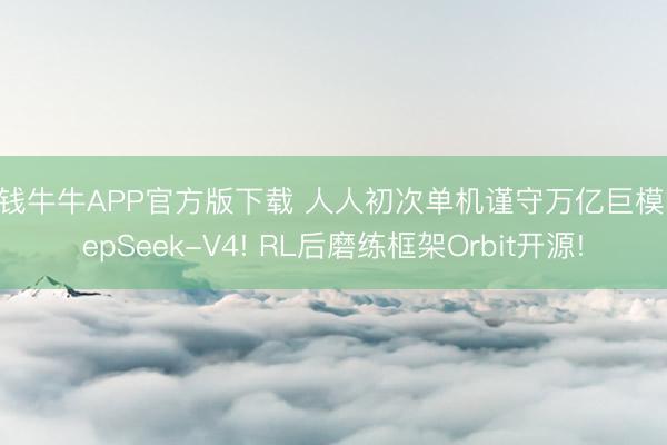 真钱牛牛APP官方版下载 人人初次单机谨守万亿巨模DeepSeek-V4! RL后磨练框架Orbit开源!