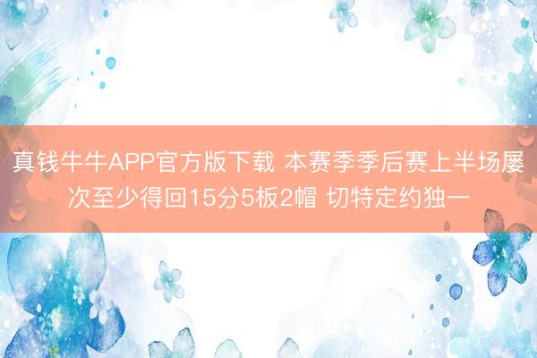 真钱牛牛APP官方版下载 本赛季季后赛上半场屡次至少得回15分5板2帽 切特定约独一