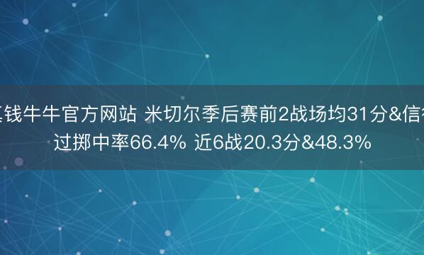 真钱牛牛官方网站 米切尔季后赛前2战场均31分&信得过掷中率66.4% 近6战20.3分&48.3%