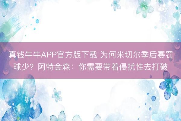真钱牛牛APP官方版下载 为何米切尔季后赛罚球少？阿特金森：你需要带着侵扰性去打破