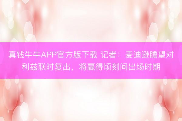 真钱牛牛APP官方版下载 记者：麦迪逊瞻望对利兹联时复出，将赢得顷刻间出场时期
