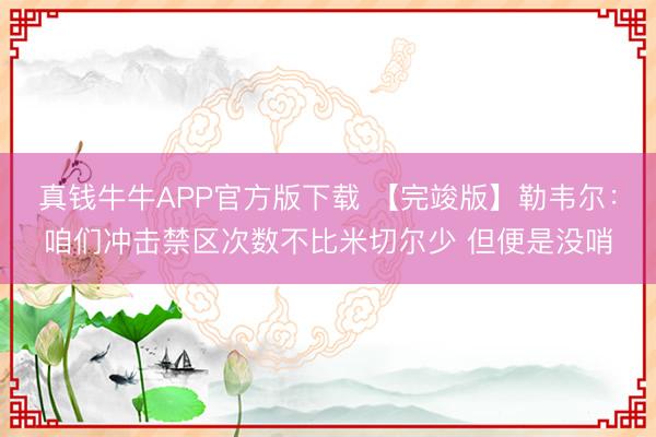 真钱牛牛APP官方版下载 【完竣版】勒韦尔：咱们冲击禁区次数不比米切尔少 但便是没哨