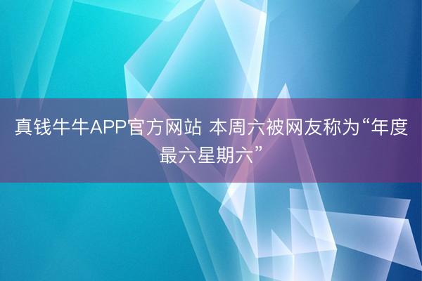 真钱牛牛APP官方网站 本周六被网友称为“年度最六星期六”