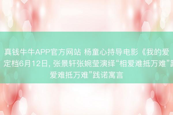 真钱牛牛APP官方网站 杨童心持导电影《我的爱东谈主》定档6月12日， 张景轩张婉莹演绎“相爱难抵万难”践诺寓言