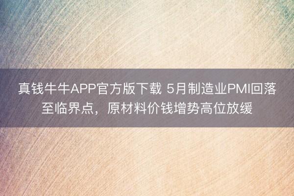 真钱牛牛APP官方版下载 5月制造业PMI回落至临界点，原材料价钱增势高位放缓