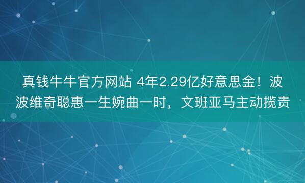 真钱牛牛官方网站 4年2.29亿好意思金！波波维奇聪惠一生婉曲一时，文班亚马主动揽责