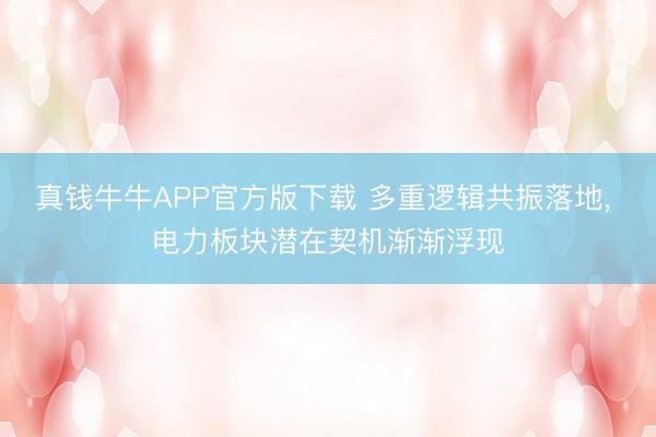 真钱牛牛APP官方版下载 多重逻辑共振落地， 电力板块潜在契机渐渐浮现
