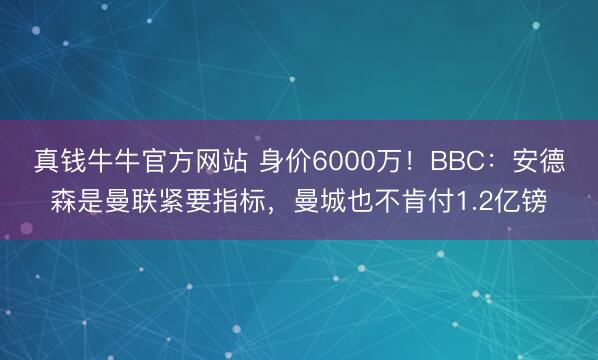 真钱牛牛官方网站 身价6000万！BBC：安德森是曼联紧要指标，曼城也不肯付1.2亿镑