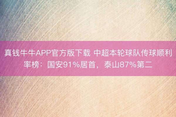 真钱牛牛APP官方版下载 中超本轮球队传球顺利率榜：国安91%居首，泰山87%第二