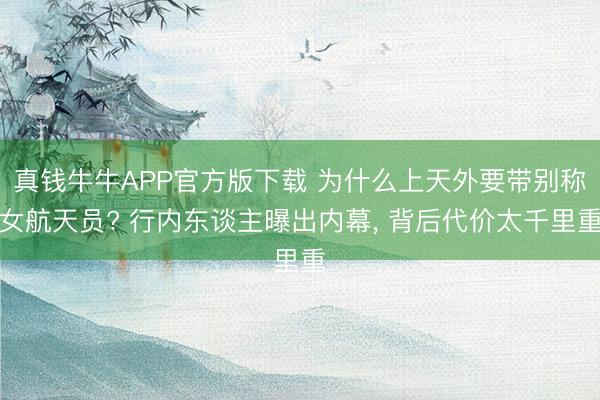 真钱牛牛APP官方版下载 为什么上天外要带别称女航天员? 行内东谈主曝出内幕， 背后代价太千里重