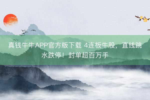 真钱牛牛APP官方版下载 4连板牛股，直线跳水跌停！封单超百万手